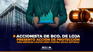 ACCIONISTA DE BANCO DE LOJA PRESENTA ACCIÓN DE PROTECCIÓN CON MEDIDAS CAUTELARES CONTRA LA INSTITUCIÓN FINANCIERA