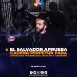 El Salvador aprueba condena perpetua para homicidas, violadores y terroristas.